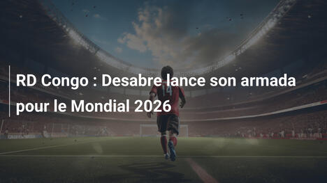 RD Congo : Desabre lance son armada pour le Mondial 2026