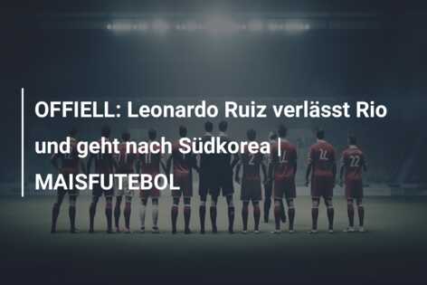 OFFIELL: Leonardo Ruiz verlässt Rio und geht nach Südkorea | MAISFUTEBOL