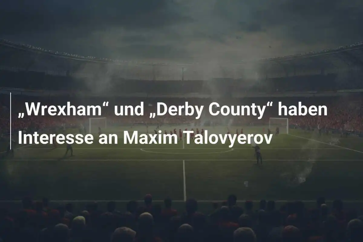 „Wrexham“ und „Derby County“ haben Interesse an Maxim Talovyerov