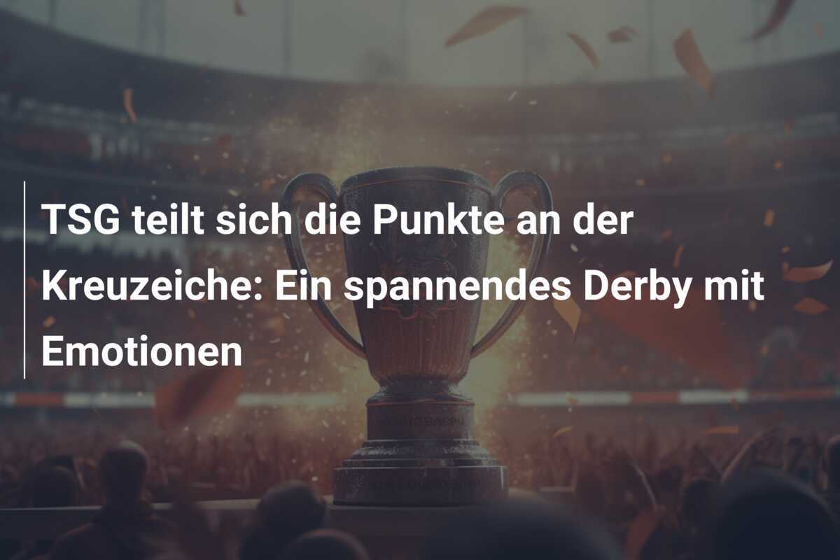 TSG teilt sich die Punkte an der Kreuzeiche: Ein spannendes Derby mit Emotionen