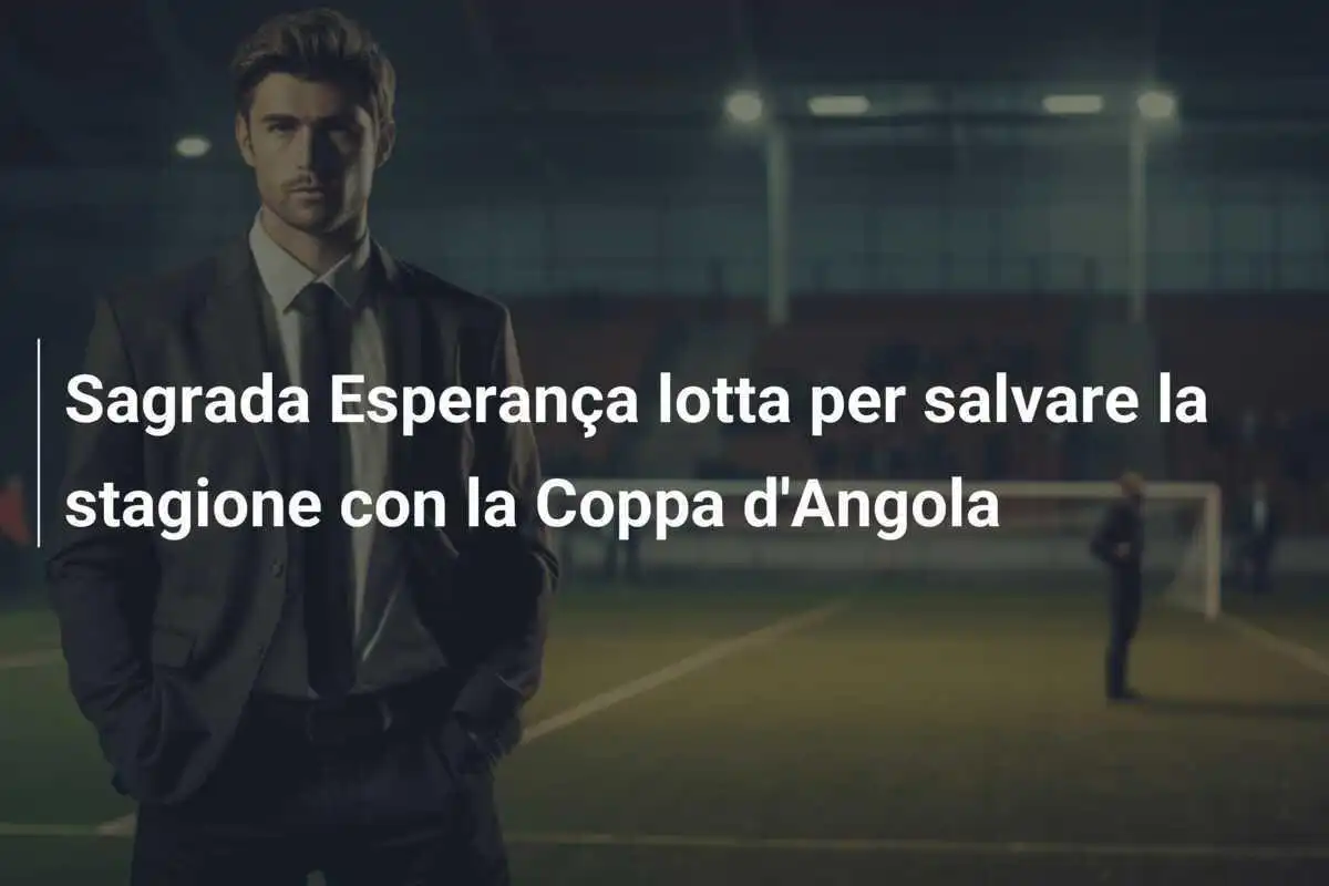 Sagrada Esperança lotta per salvare la stagione con la Coppa d'Angola