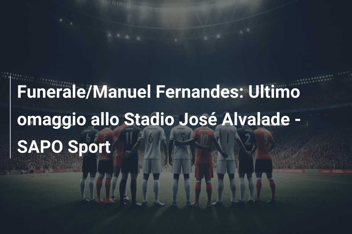 Funerale/Manuel Fernandes: Ultimo omaggio allo Stadio José Alvalade – SAPO Sport