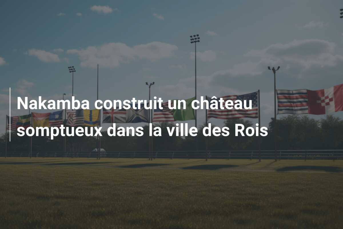 Nakamba construit un château somptueux dans la ville des Rois