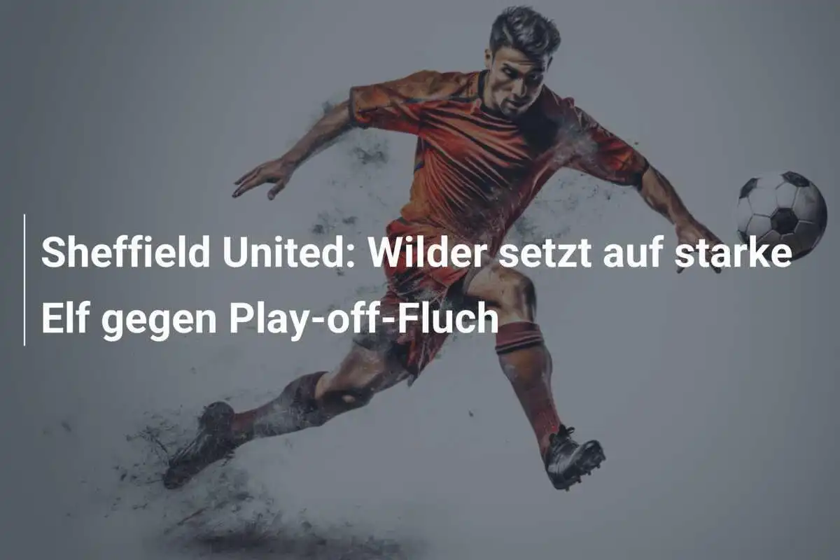 Sheffield United: Wilder setzt auf starke Elf gegen Play-off-Fluch