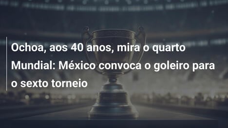 Ochoa, aos 40 anos, mira o quarto Mundial: México convoca o goleiro para o sexto torneio