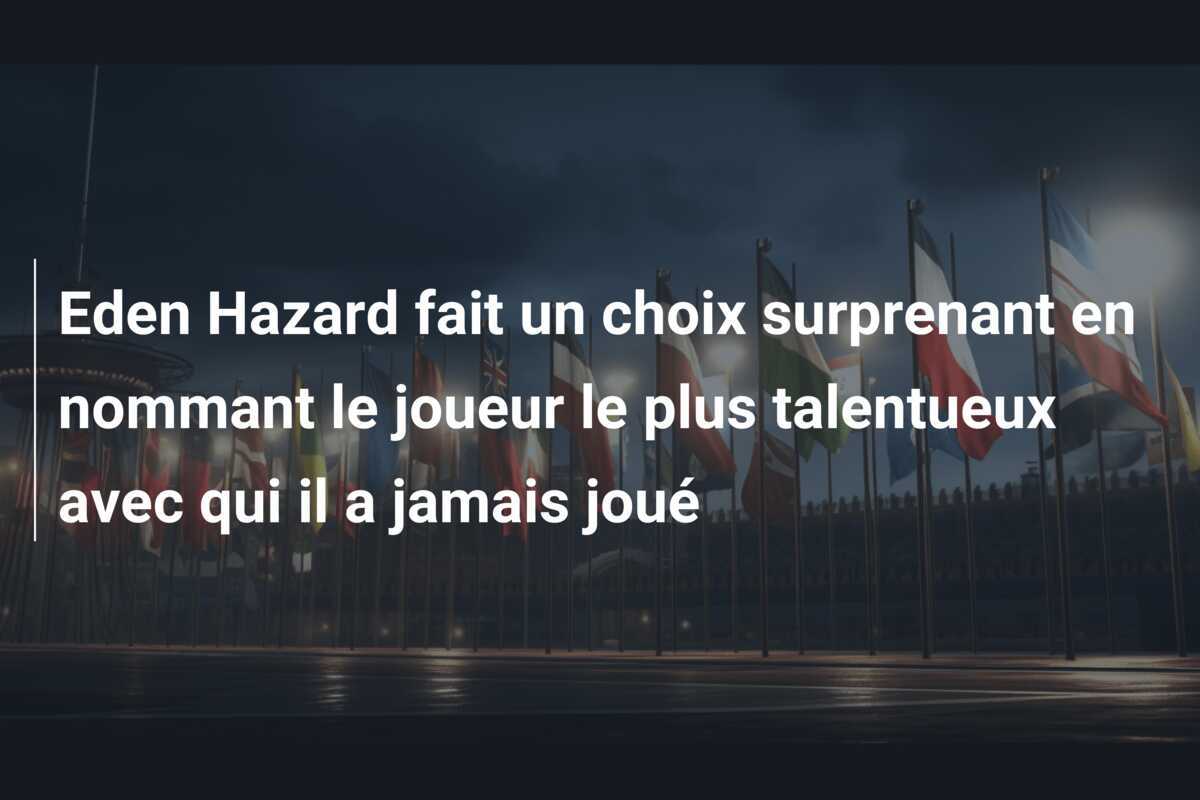 Eden Hazard fait un choix surprenant en nommant le joueur le plus talentueux avec qui il a jamais joué