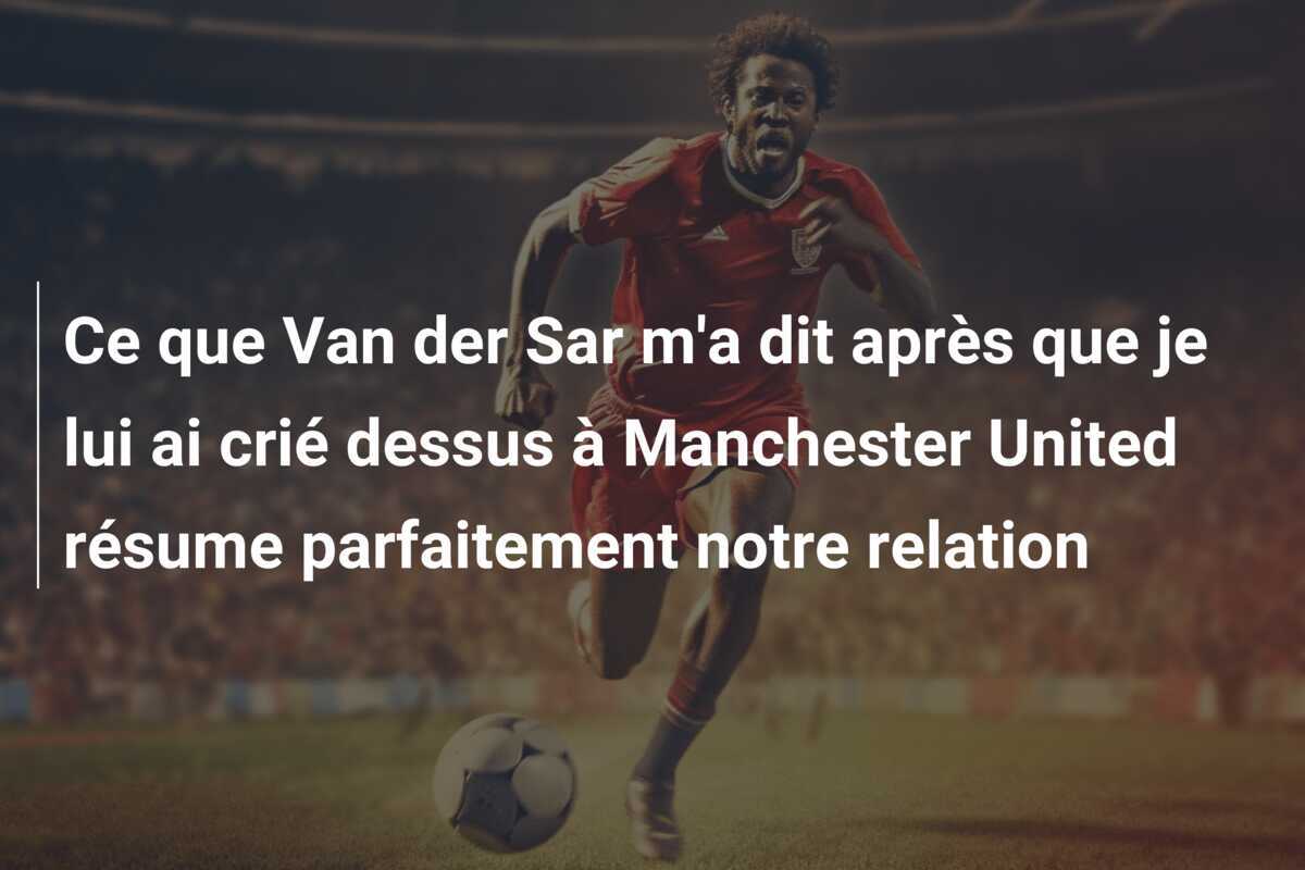Ce que Van der Sar m’a dit après que je lui ai crié dessus à Manchester United résume parfaitement notre relation