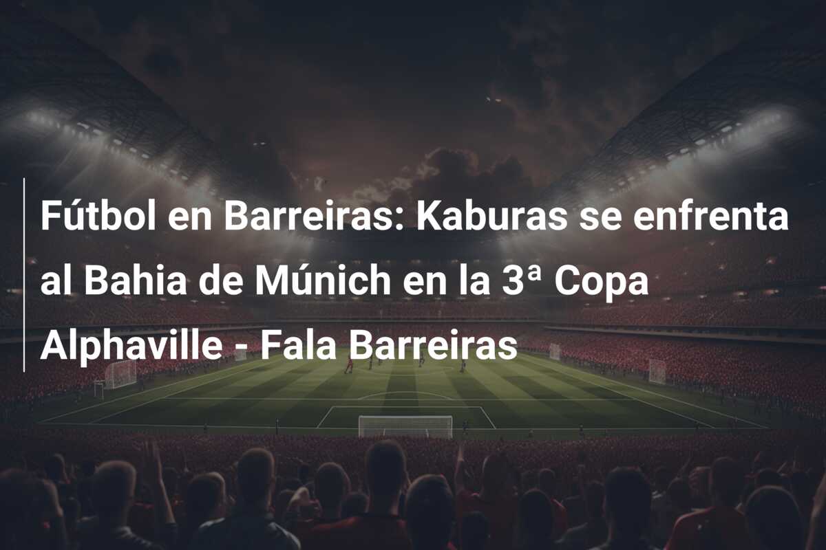 Fútbol en Barreiras: Kaburas se enfrenta al Bahia de Múnich en la 3ª Copa Alphaville – Fala Barreiras