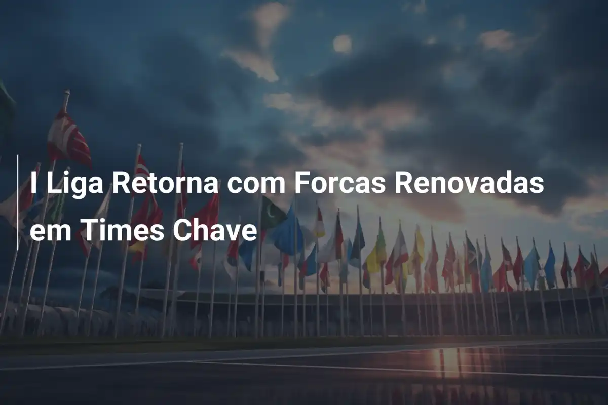 I Liga Retorna com Forcas Renovadas em Times Chave