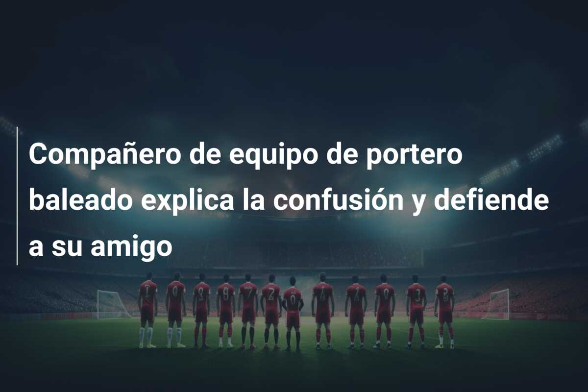 Compañero de equipo de portero baleado explica la confusión y defiende a su amigo