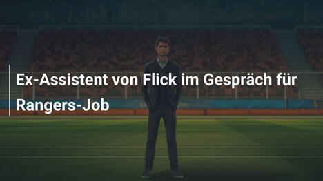 Ex-Assistent von Flick im Gespräch für Rangers-Job
