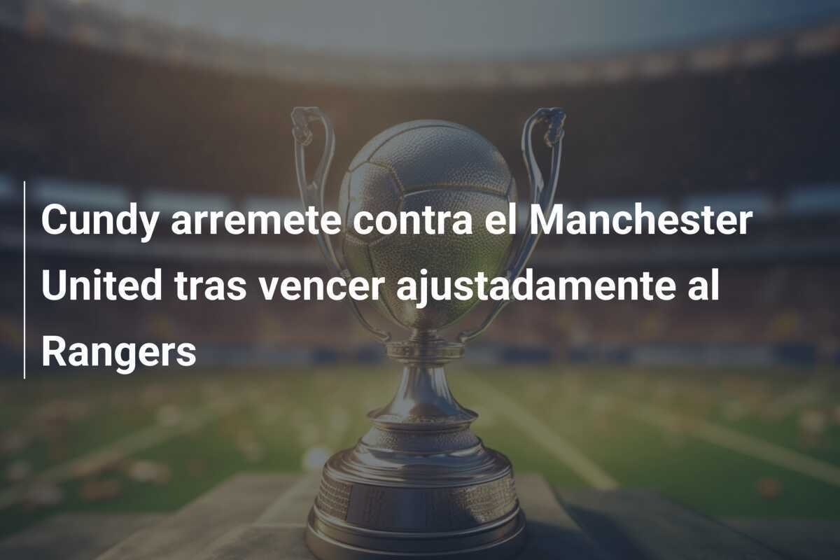 Cundy arremete contra el Manchester United tras vencer ajustadamente al Rangers