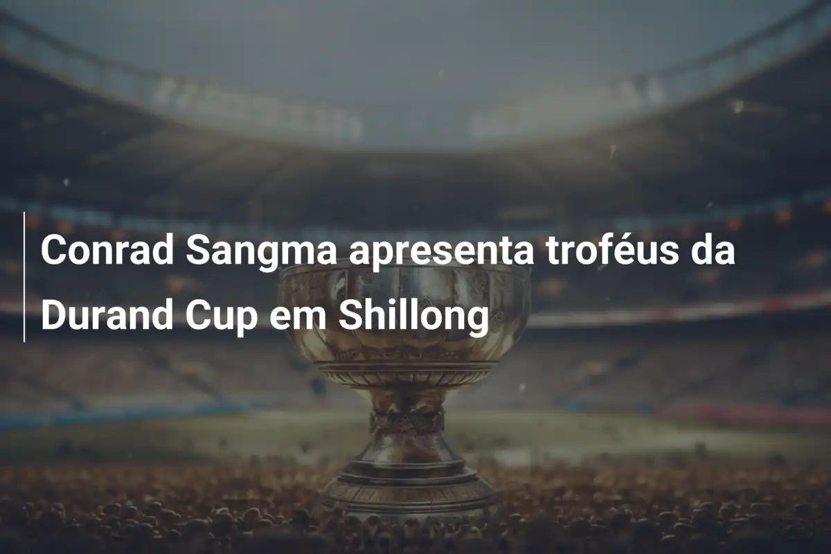 Conrad Sangma apresenta troféus da Durand Cup em Shillong