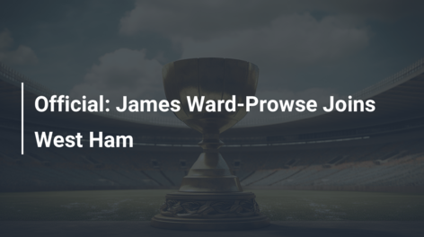 Official: James Ward-Prowse Joins West Ham