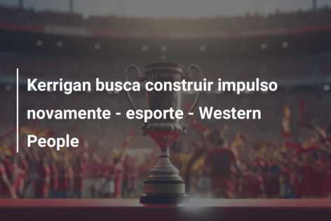 Kerrigan busca construir impulso novamente – esporte – Western People