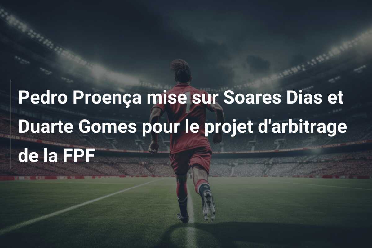 Pedro Proença mise sur Soares Dias et Duarte Gomes pour le projet d'arbitrage de la FPF