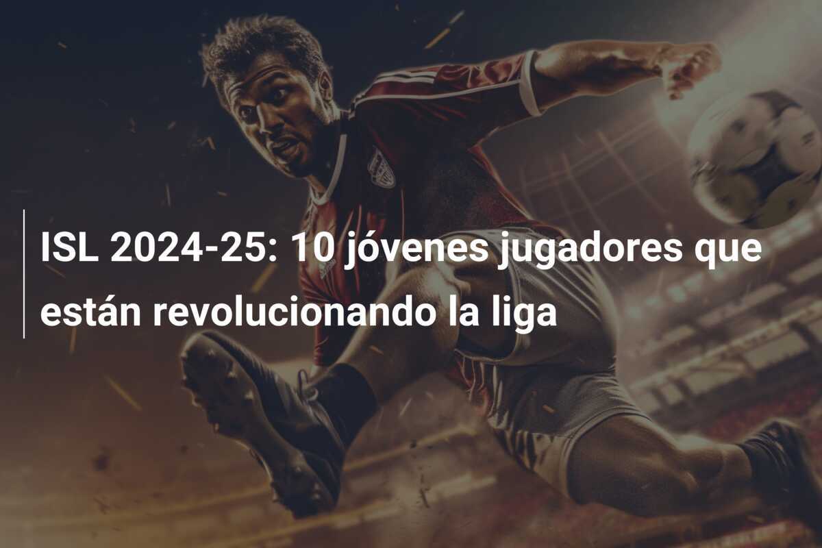 ISL 2024-25: 10 jóvenes jugadores que están revolucionando la liga