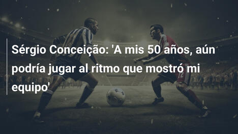 Sérgio Conceição: 'A mis 50 años, aún podría jugar al ritmo que mostró mi equipo'