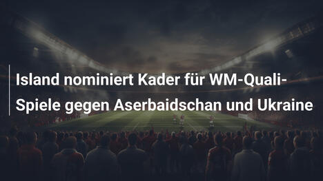 Island nominiert Kader für WM-Quali-Spiele gegen Aserbaidschan und Ukraine