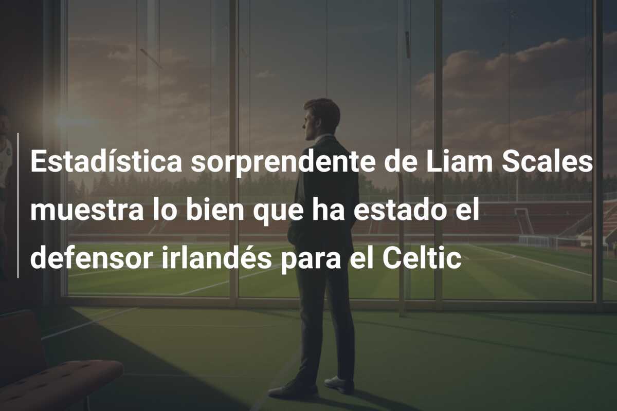 Estadística sorprendente de Liam Scales muestra lo bien que ha estado el defensor irlandés para el Celtic