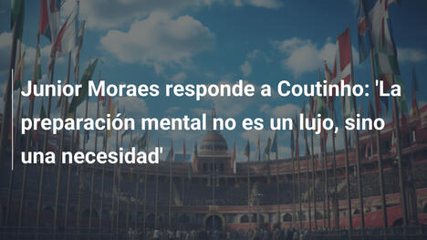 Junior Moraes responde a Coutinho: 'La preparación mental no es un lujo, sino una necesidad'