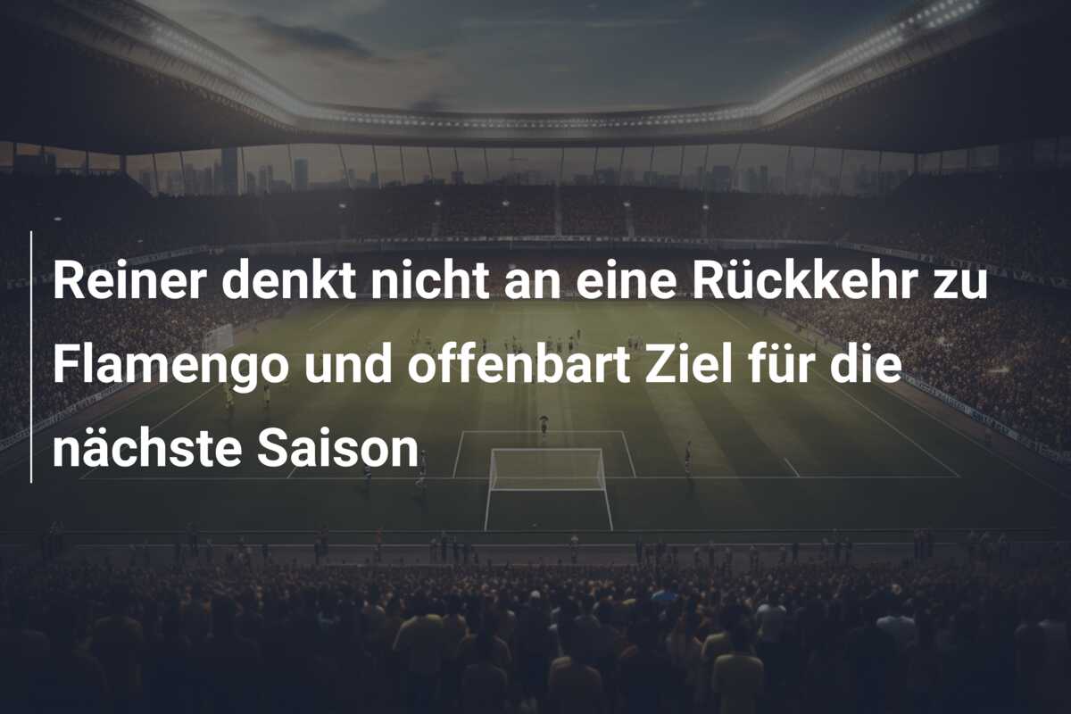 Reiner denkt nicht an eine Rückkehr zu Flamengo und offenbart Ziel für die nächste Saison