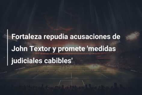 Fortaleza repudia acusaciones de John Textor y promete ‘medidas judiciales cabibles’