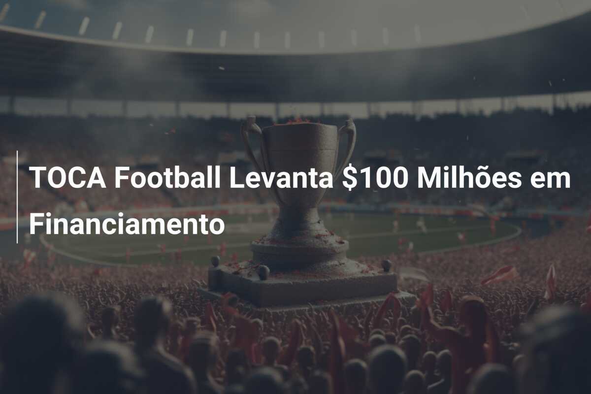 TOCA Football Levanta $100 Milhões em Financiamento