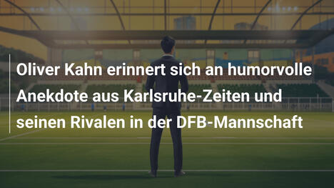 Oliver Kahn erinnert sich an humorvolle Anekdote aus Karlsruhe-Zeiten und seinen Rivalen in der DFB-Mannschaft