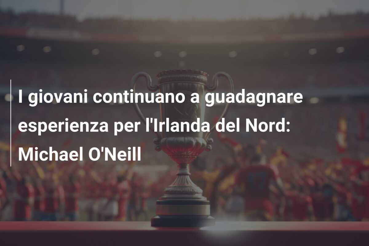 I giovani continuano a guadagnare esperienza per l'Irlanda del Nord: Michael O'Neill