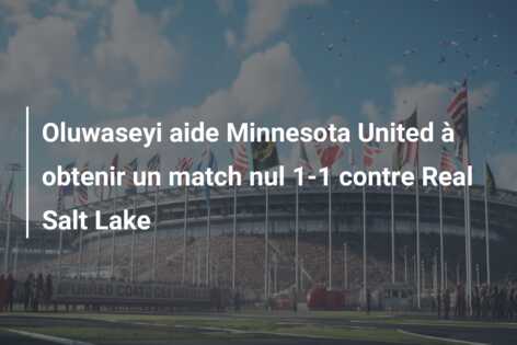 Oluwaseyi aide Minnesota United à obtenir un match nul 1-1 contre Real Salt Lake
