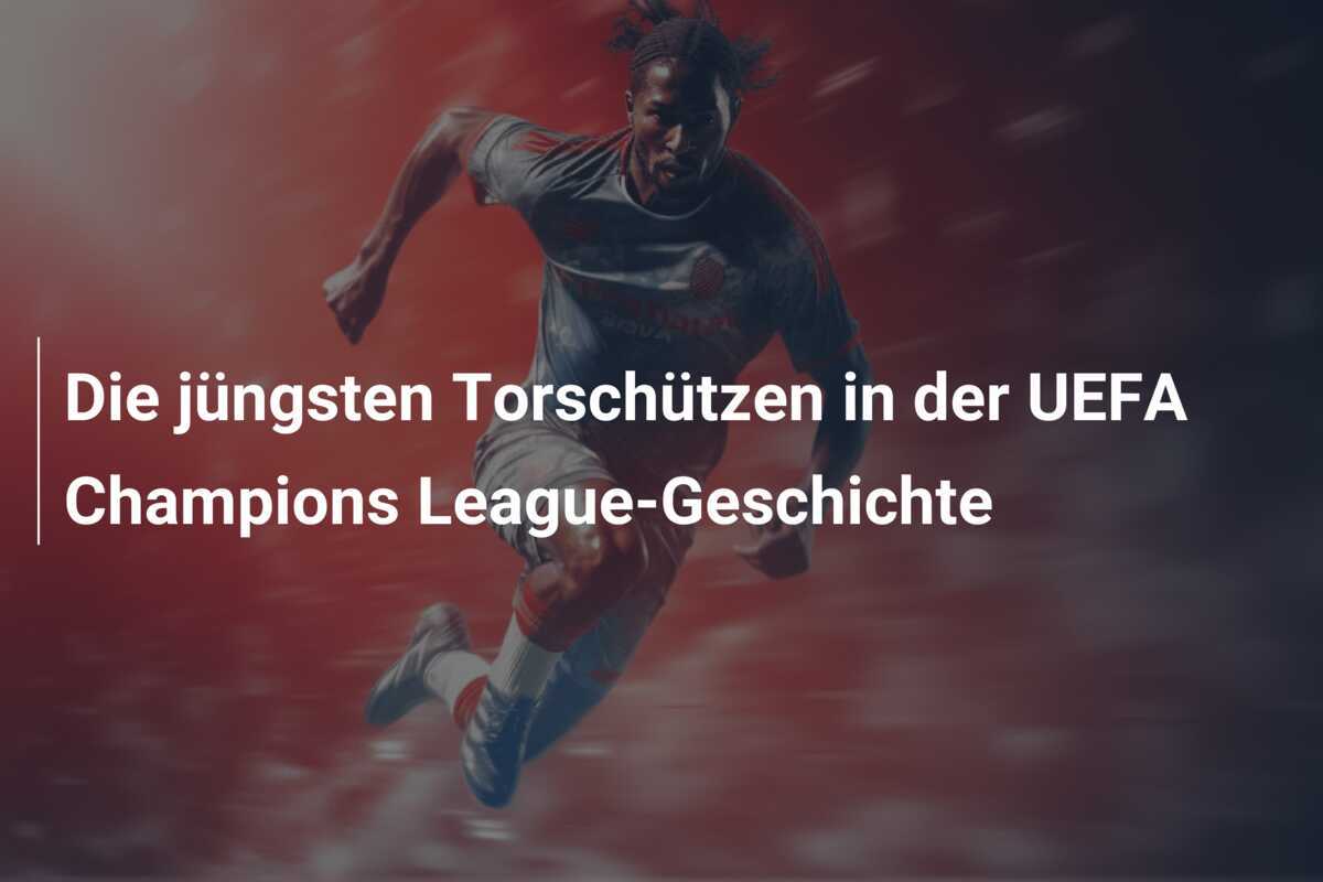 Die jüngsten Torschützen in der UEFA Champions League-Geschichte