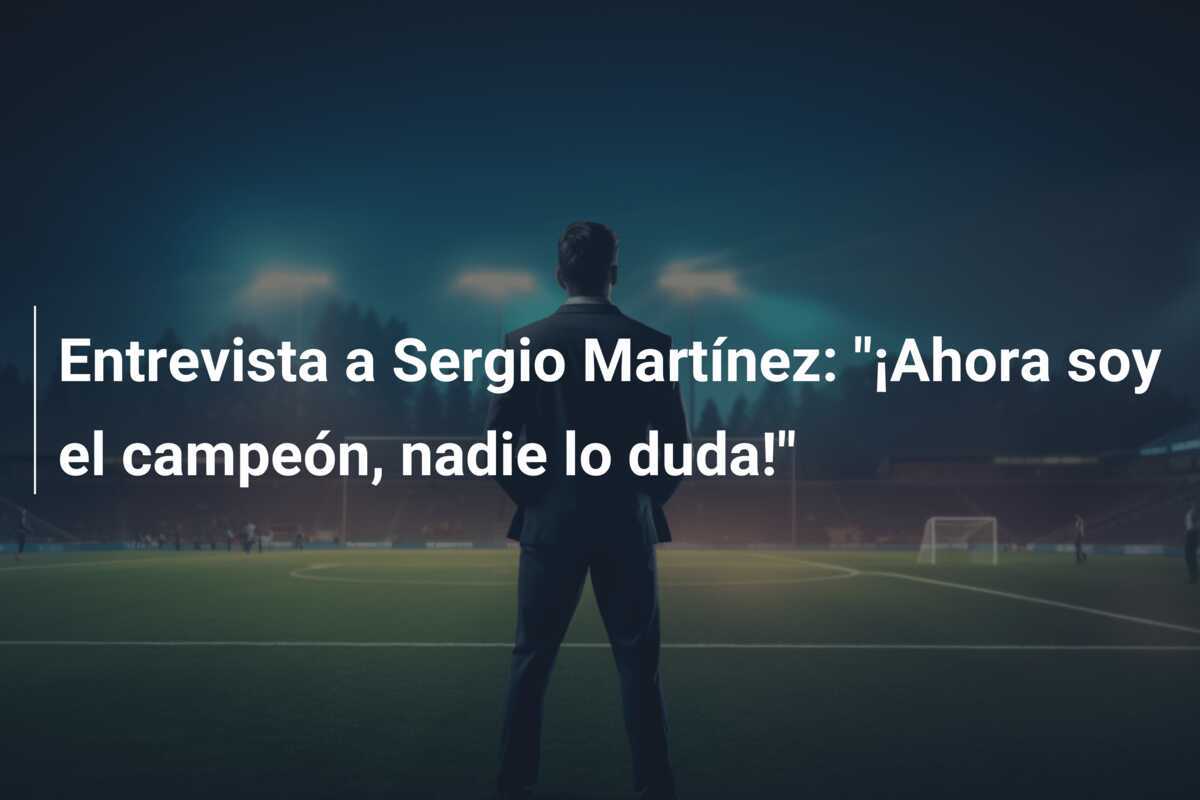 Entrevista a Sergio Martínez: "¡Ahora soy el campeón, nadie lo duda!"