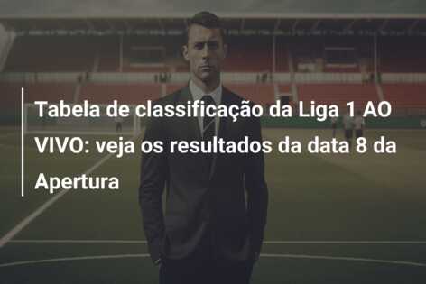 Tabela de classificação da Liga 1 AO VIVO: veja os resultados da data 8 da Apertura