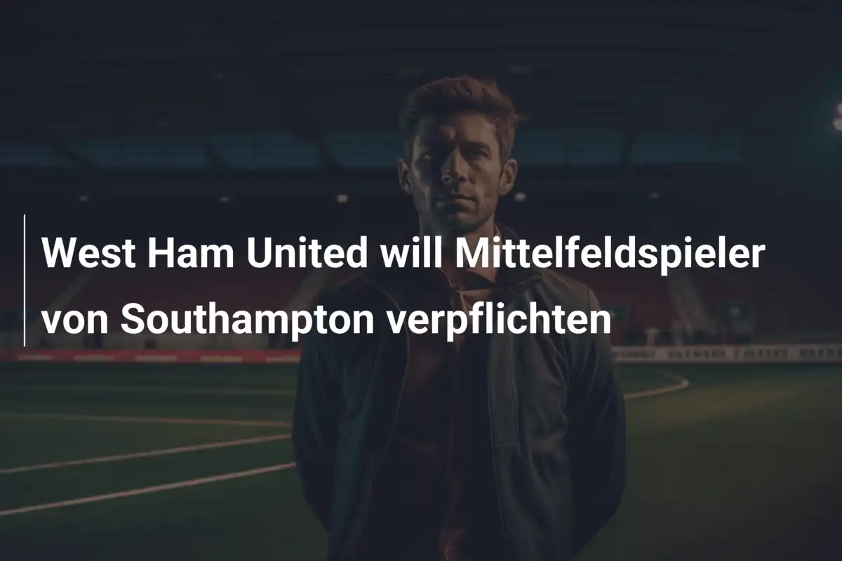 West Ham United will Mittelfeldspieler von Southampton verpflichten