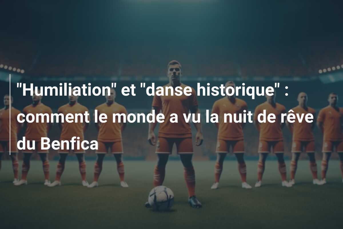 "Humiliation" et "danse historique" : comment le monde a vu la nuit de rêve du Benfica