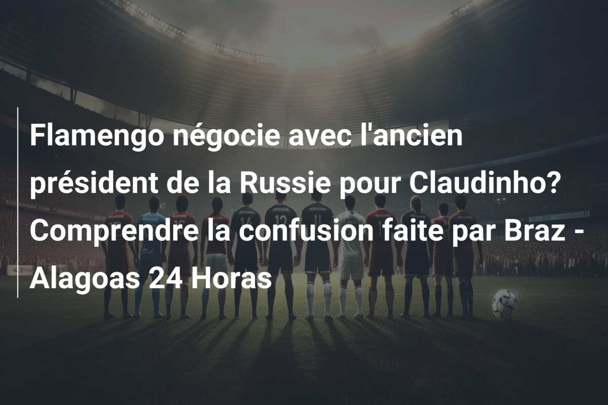 Flamengo négocie avec l’ancien président de la Russie pour Claudinho? Comprendre la confusion faite par Braz – Alagoas 24 Horas