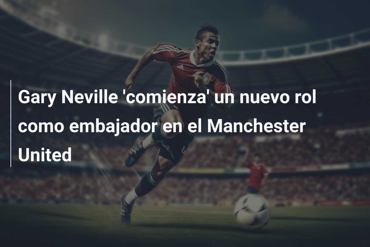 Gary Neville 'comienza' un nuevo rol como embajador en el Manchester United