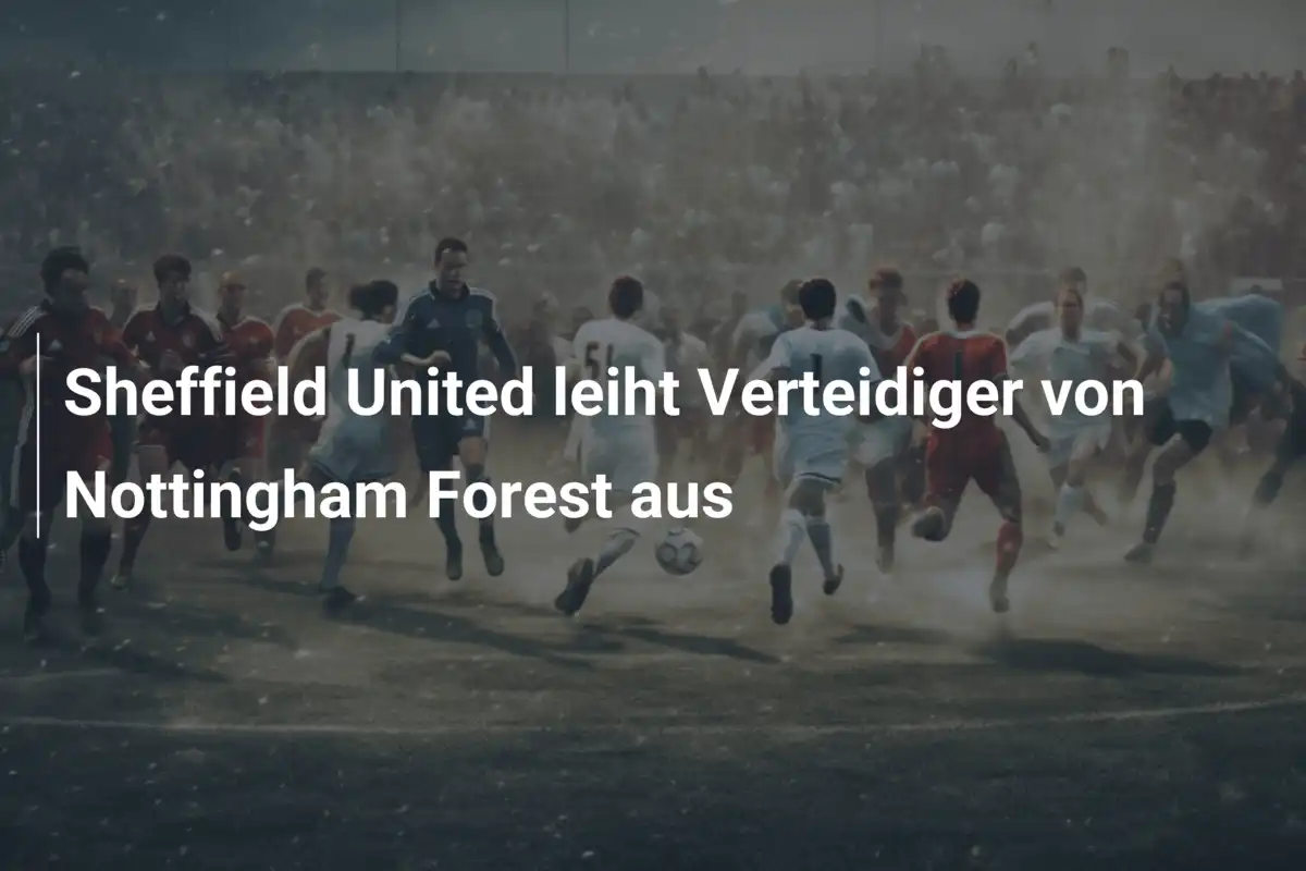 Sheffield United leiht Verteidiger von Nottingham Forest aus