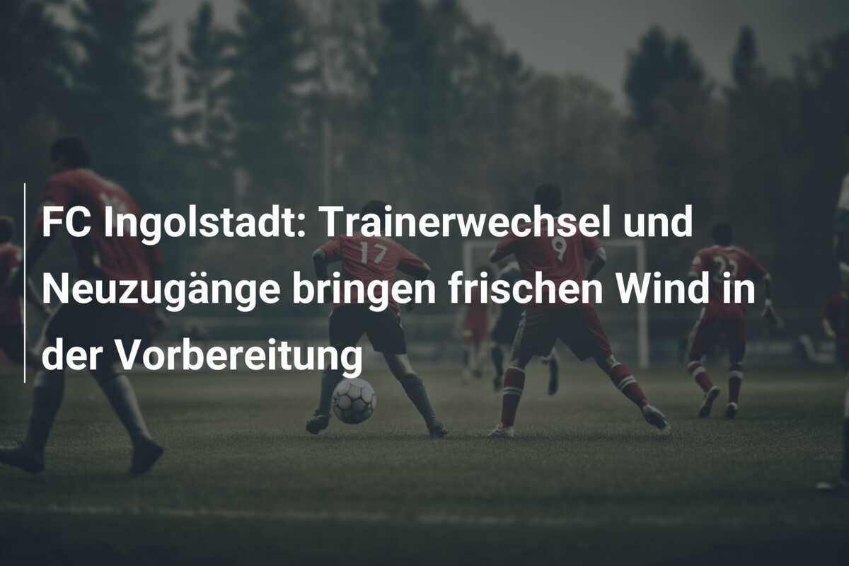 FC Ingolstadt: Trainerwechsel und Neuzugänge bringen frischen Wind in der Vorbereitung