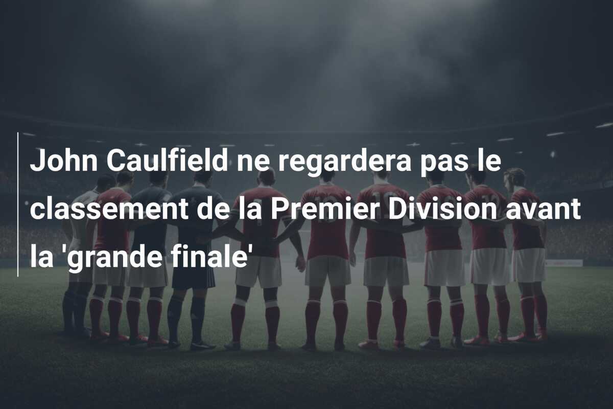 John Caulfield ne regardera pas le classement de la Premier Division avant la 'grande finale'
