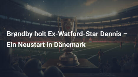 Brøndby holt Ex-Watford-Star Dennis – Ein Neustart in Dänemark