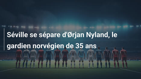 Séville se sépare d'Ørjan Nyland, le gardien norvégien de 35 ans