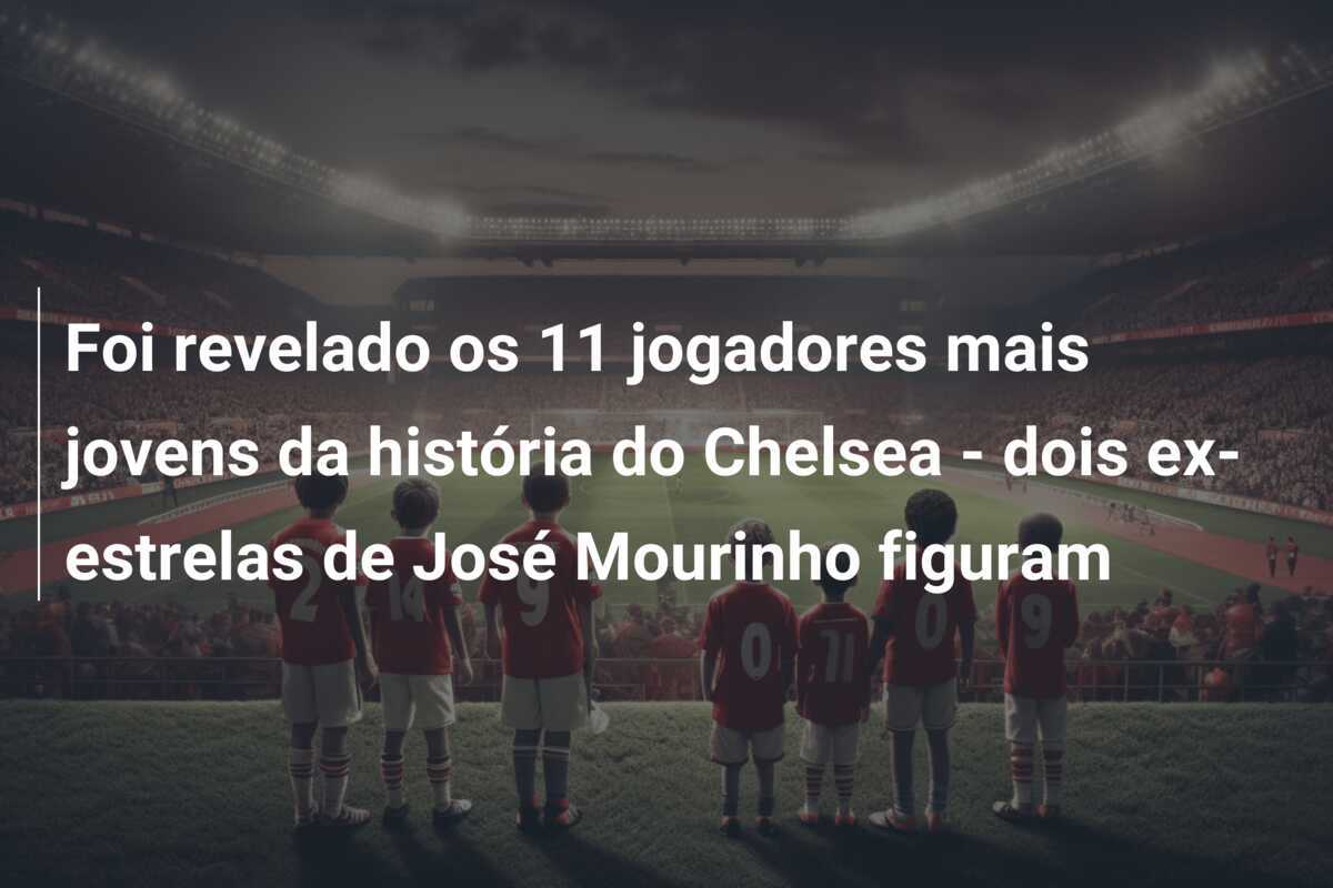Foi revelado os 11 jogadores mais jovens da história do Chelsea - dois ex-estrelas de José Mourinho figuram
