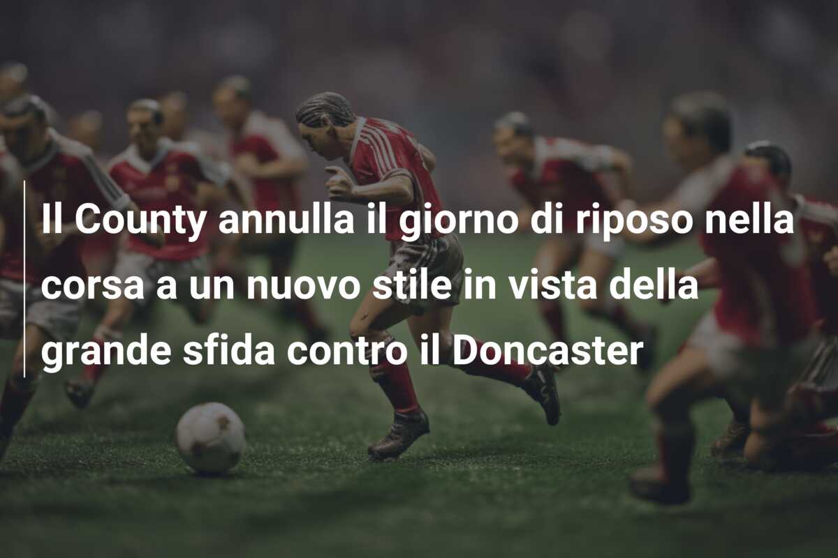 Il County annulla il giorno di riposo nella corsa a un nuovo stile in vista della grande sfida contro il Doncaster