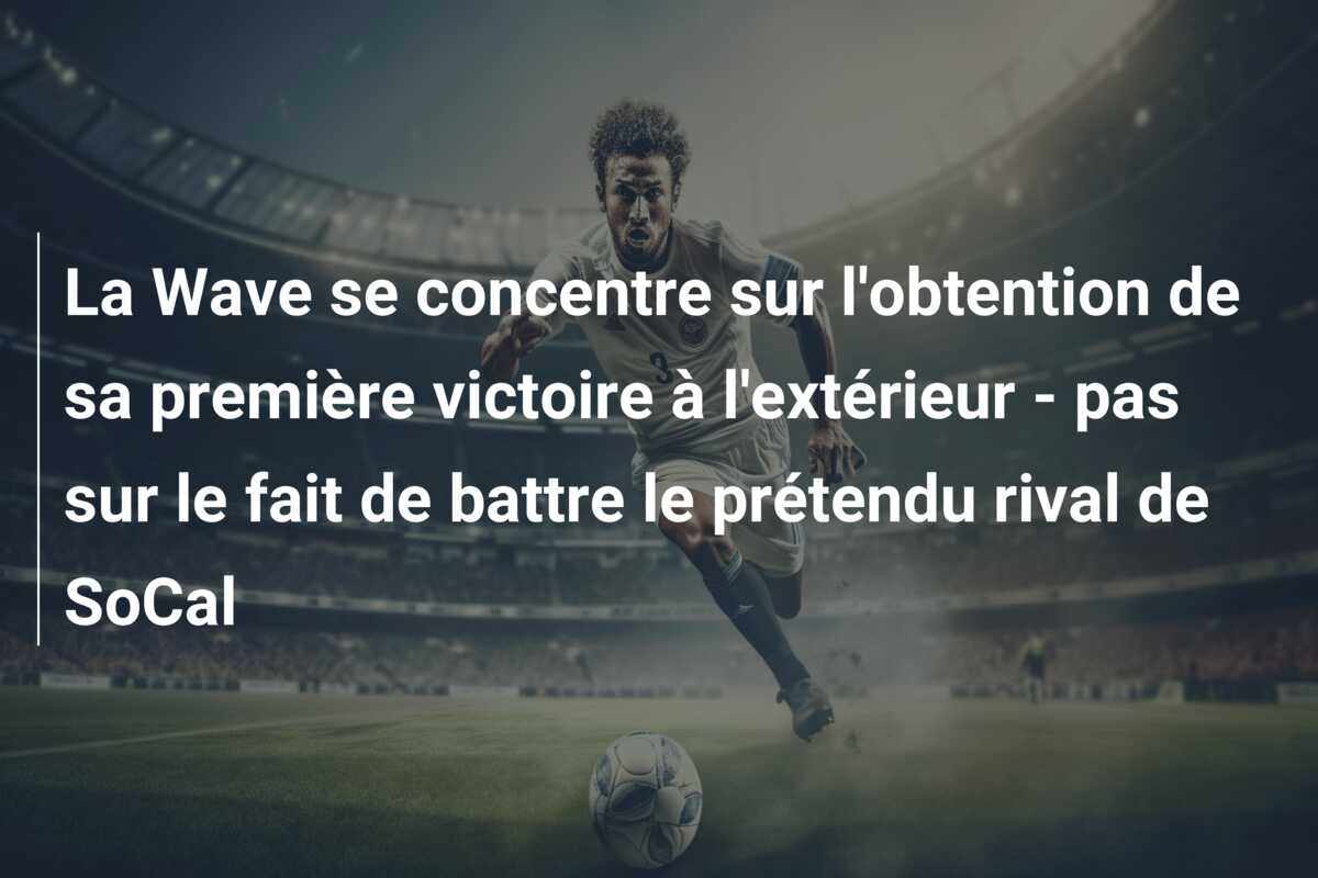 La Wave se concentre sur l’obtention de sa première victoire à l’extérieur – pas sur le fait de battre le prétendu rival de SoCal