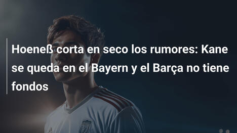 Hoeneß corta en seco los rumores: Kane se queda en el Bayern y el Barça no tiene fondos