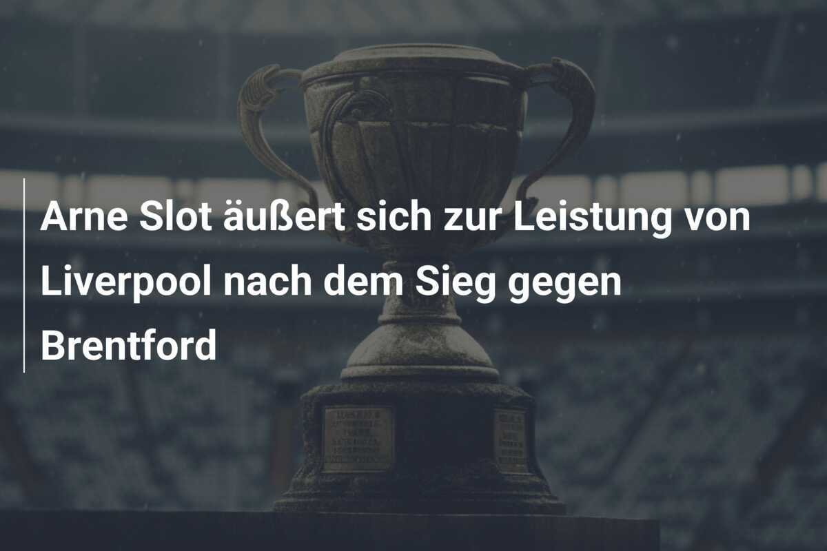 Arne Slot äußert sich zur Leistung von Liverpool nach dem Sieg gegen Brentford