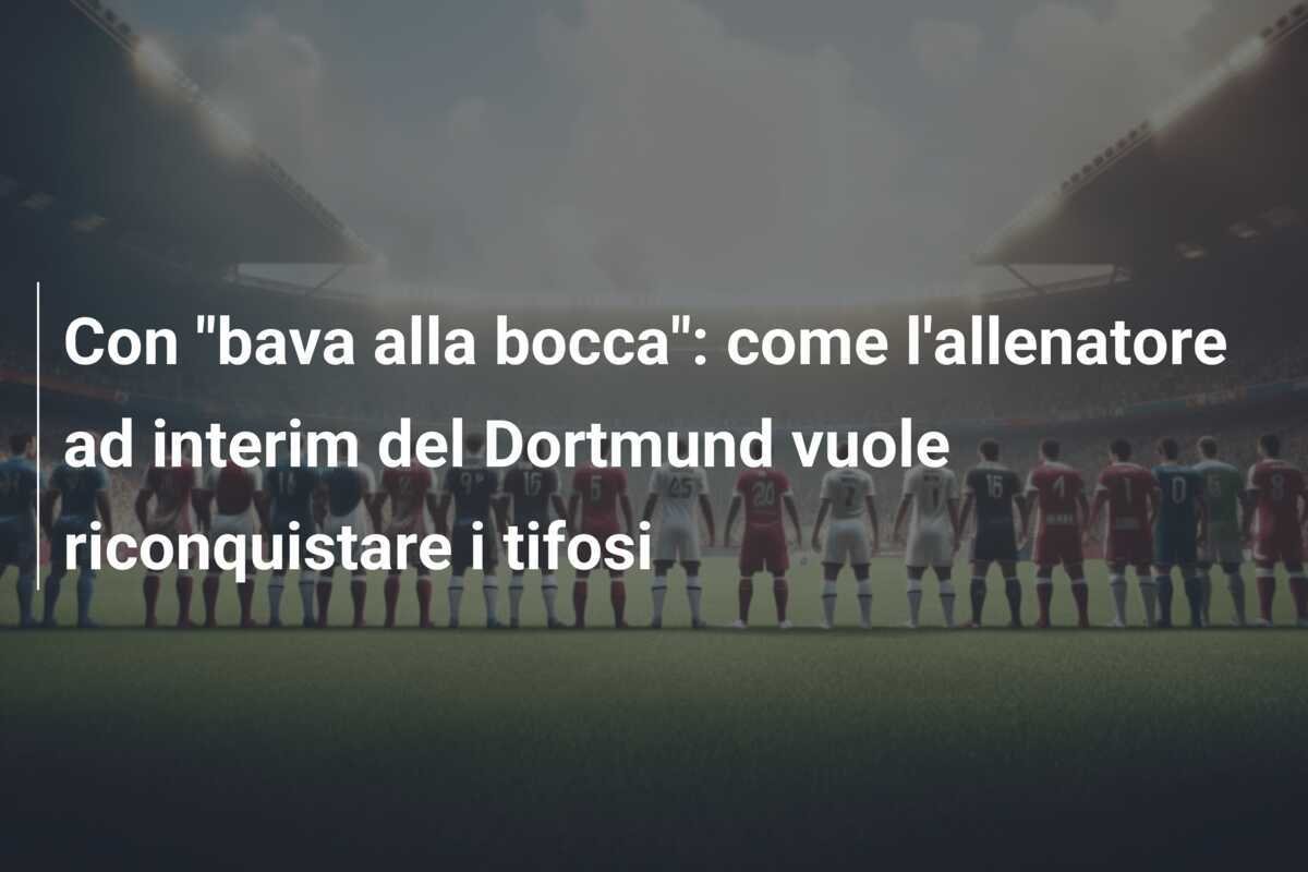 Con "bava alla bocca": come l'allenatore ad interim del Dortmund vuole riconquistare i tifosi