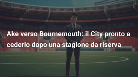 Ake verso Bournemouth: il City pronto a cederlo dopo una stagione da riserva